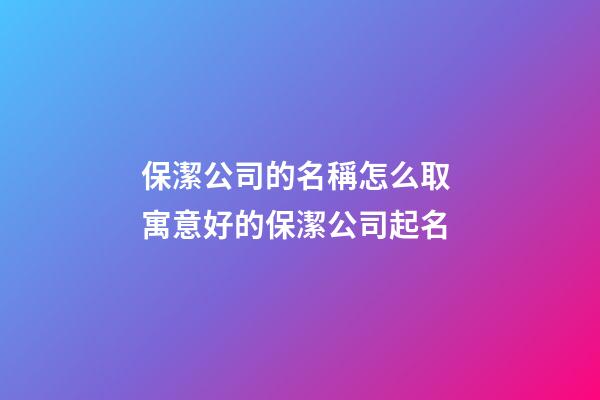 保潔公司的名稱怎么取 寓意好的保潔公司起名-第1張-公司起名-玄機派